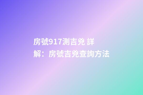 房號917測吉兇 詳解：房號吉兇查詢方法-第1張-觀點-玄機派
